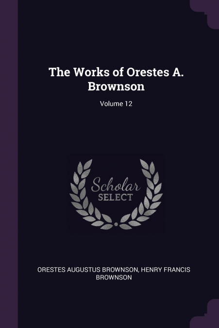 The Works of Orestes A. Brownson; Volume 12