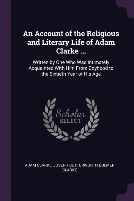 An Account of the Religious and Literary Life of Adam Clarke ...