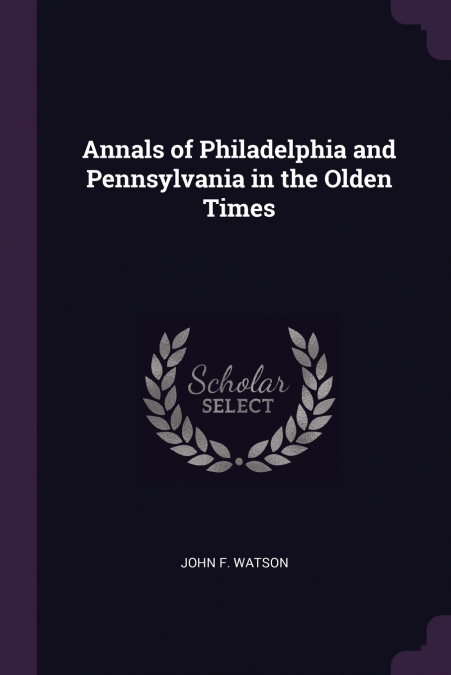 Annals of Philadelphia and Pennsylvania in the Olden Times