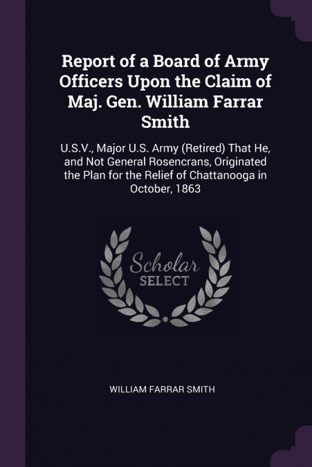 Report of a Board of Army Officers Upon the Claim of Maj. Gen. William Farrar Smith