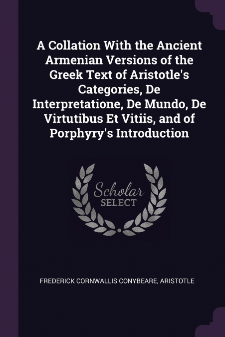 A Collation With the Ancient Armenian Versions of the Greek Text of Aristotle’s Categories, De Interpretatione, De Mundo, De Virtutibus Et Vitiis, and of Porphyry’s Introduction