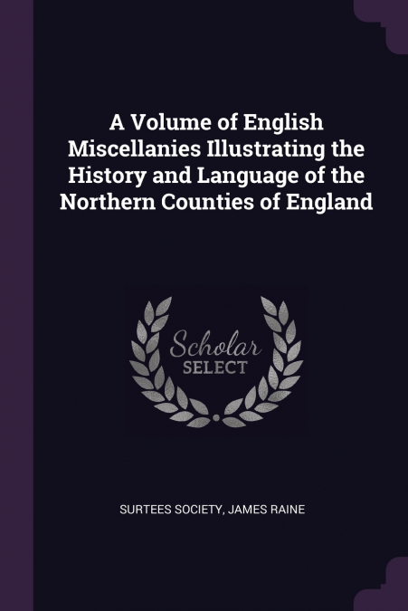 A Volume of English Miscellanies Illustrating the History and Language of the Northern Counties of England
