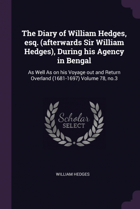 The Diary of William Hedges, esq. (afterwards Sir William Hedges), During his Agency in Bengal