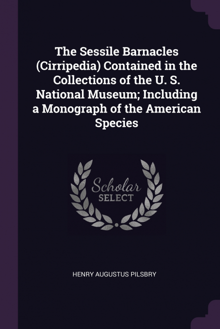 The Sessile Barnacles (Cirripedia) Contained in the Collections of the U. S. National Museum; Including a Monograph of the American Species