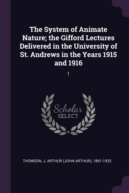 The System of Animate Nature; the Gifford Lectures Delivered in the University of St. Andrews in the Years 1915 and 1916