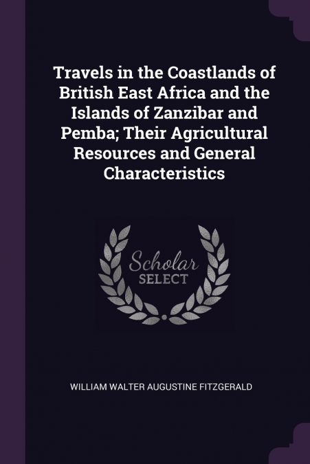Travels in the Coastlands of British East Africa and the Islands of Zanzibar and Pemba; Their Agricultural Resources and General Characteristics