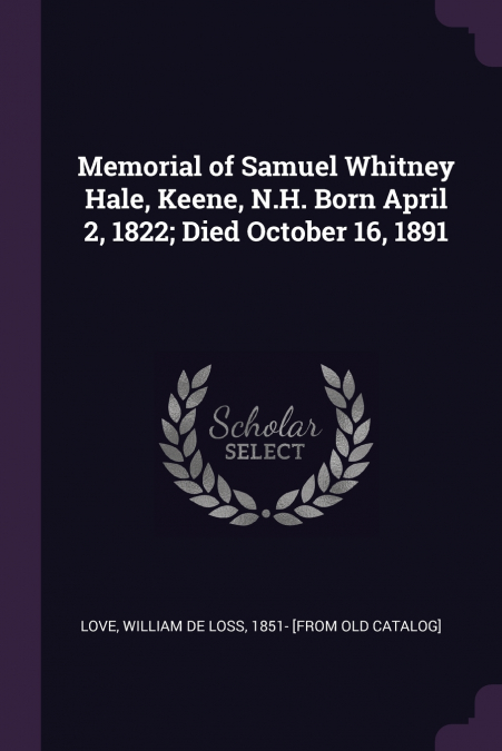 Memorial of Samuel Whitney Hale, Keene, N.H. Born April 2, 1822; Died October 16, 1891