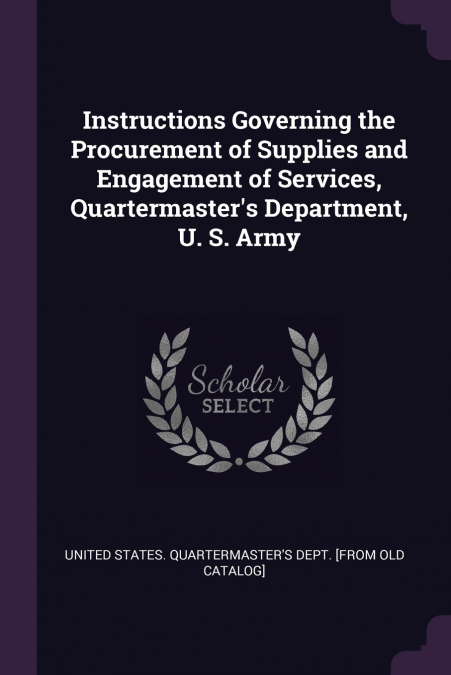 Instructions Governing the Procurement of Supplies and Engagement of Services, Quartermaster’s Department, U. S. Army
