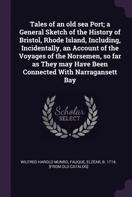 Tales of an old sea Port; a General Sketch of the History of Bristol, Rhode Island, Including, Incidentally, an Account of the Voyages of the Norsemen, so far as They may Have Been Connected With Narr