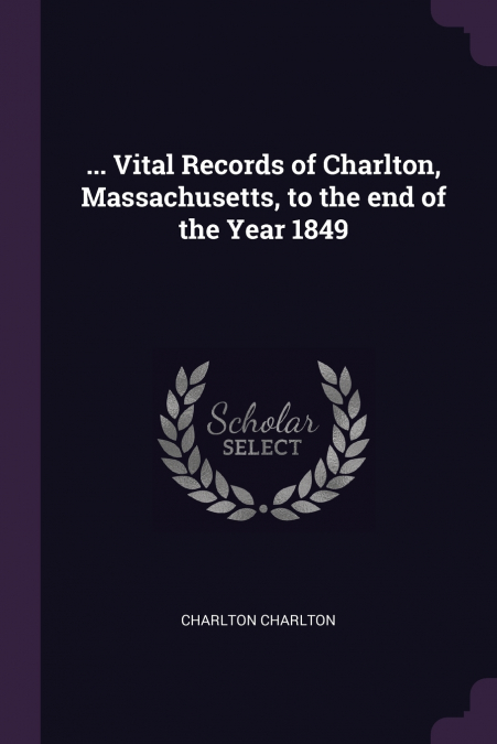 ... Vital Records of Charlton, Massachusetts, to the end of the Year 1849