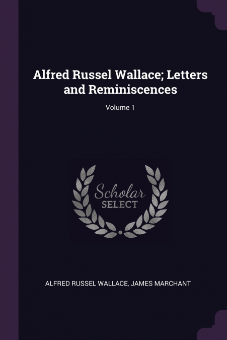 Alfred Russel Wallace; Letters and Reminiscences; Volume 1