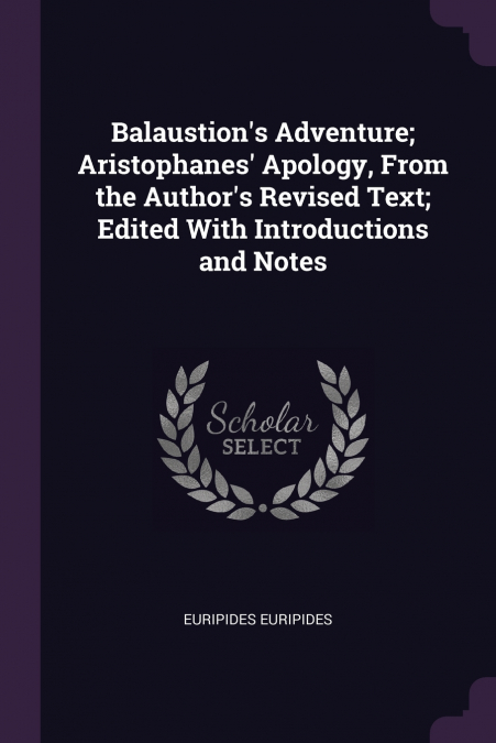 Balaustion’s Adventure; Aristophanes’ Apology, From the Author’s Revised Text; Edited With Introductions and Notes