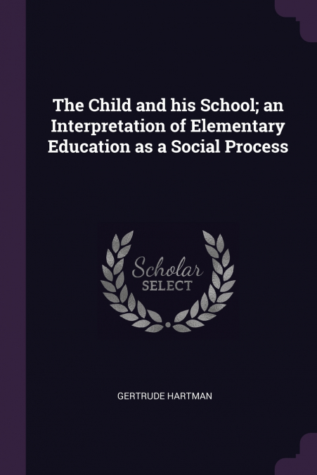 The Child and his School; an Interpretation of Elementary Education as a Social Process