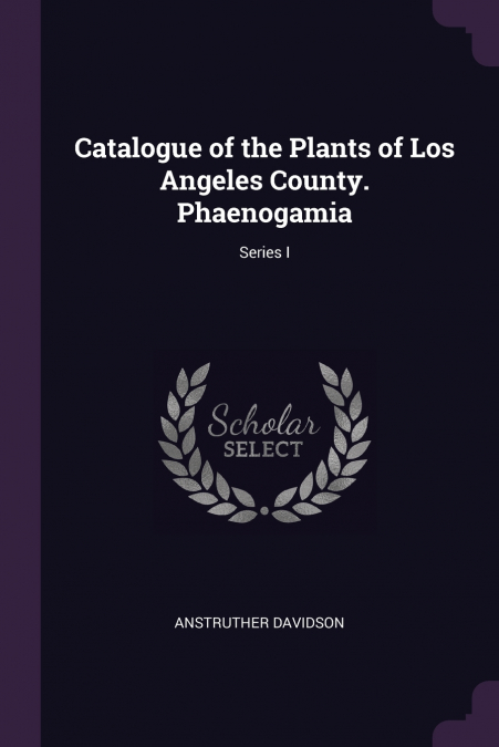 Catalogue of the Plants of Los Angeles County. Phaenogamia; Series I