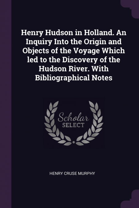 Henry Hudson in Holland. An Inquiry Into the Origin and Objects of the Voyage Which led to the Discovery of the Hudson River. With Bibliographical Notes