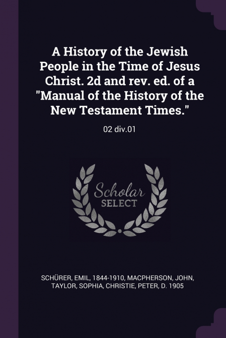 A History of the Jewish People in the Time of Jesus Christ. 2d and rev. ed. of a 'Manual of the History of the New Testament Times.'