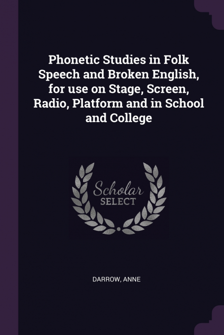 Phonetic Studies in Folk Speech and Broken English, for use on Stage, Screen, Radio, Platform and in School and College