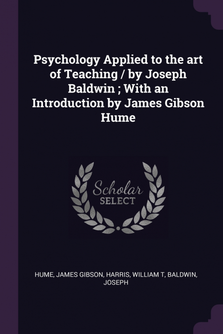 Psychology Applied to the art of Teaching / by Joseph Baldwin ; With an Introduction by James Gibson Hume