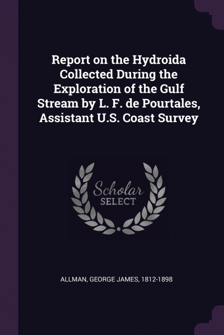 Report on the Hydroida Collected During the Exploration of the Gulf Stream by L. F. de Pourtales, Assistant U.S. Coast Survey