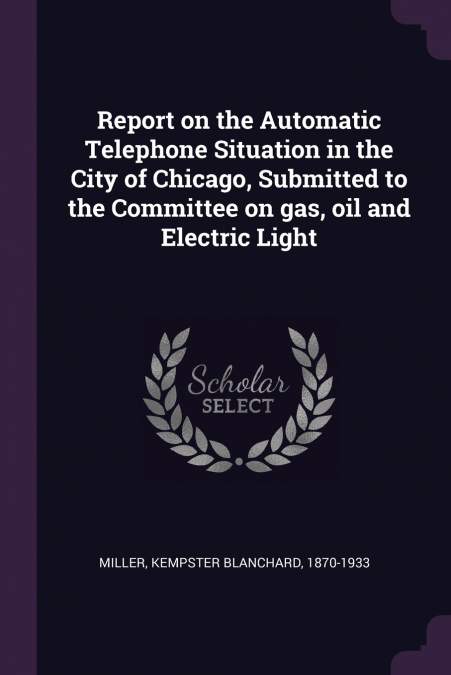 Report on the Automatic Telephone Situation in the City of Chicago, Submitted to the Committee on gas, oil and Electric Light