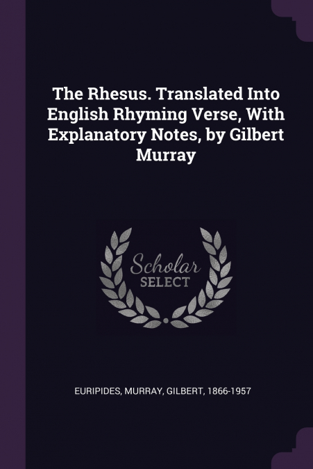 The Rhesus. Translated Into English Rhyming Verse, With Explanatory Notes, by Gilbert Murray