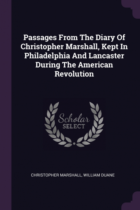Passages From The Diary Of Christopher Marshall, Kept In Philadelphia And Lancaster During The American Revolution