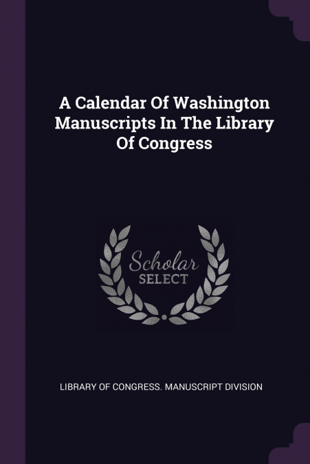 A Calendar Of Washington Manuscripts In The Library Of Congress