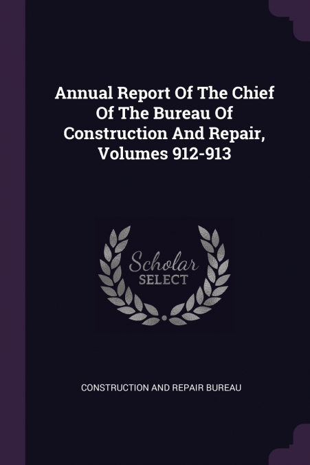 Annual Report Of The Chief Of The Bureau Of Construction And Repair, Volumes 912-913