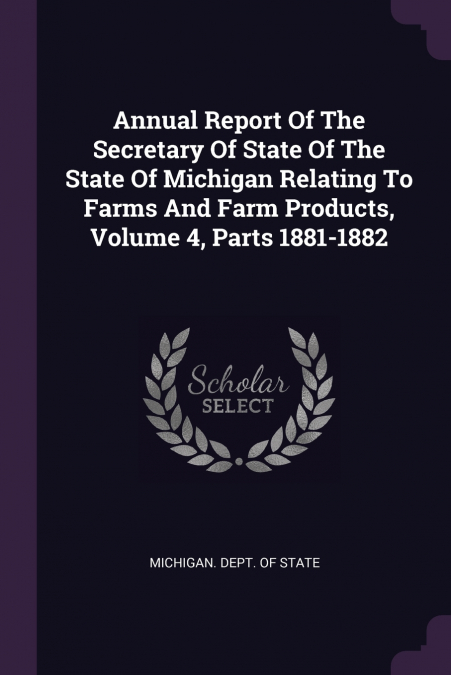 Annual Report Of The Secretary Of State Of The State Of Michigan Relating To Farms And Farm Products, Volume 4, Parts 1881-1882