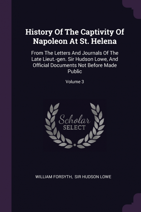 History Of The Captivity Of Napoleon At St. Helena