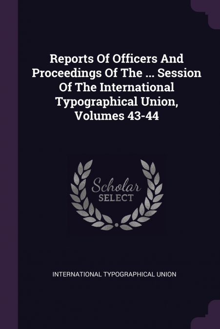 Reports Of Officers And Proceedings Of The ... Session Of The International Typographical Union, Volumes 43-44