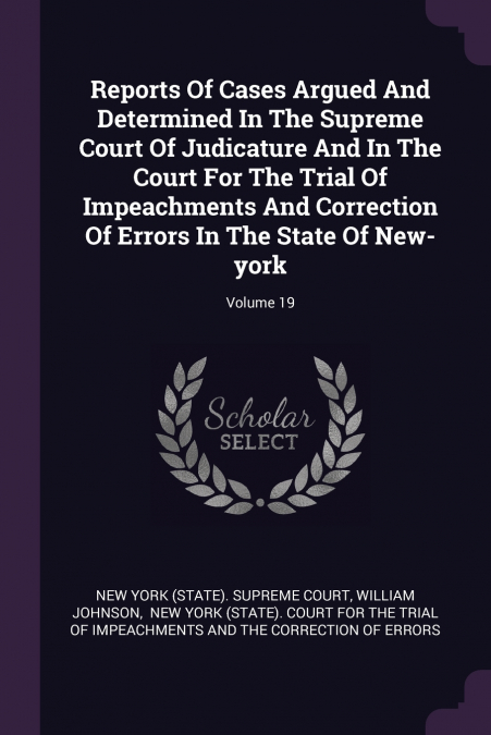 Reports Of Cases Argued And Determined In The Supreme Court Of Judicature And In The Court For The Trial Of Impeachments And Correction Of Errors In The State Of New-york; Volume 19