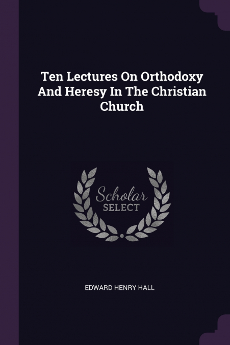 Ten Lectures On Orthodoxy And Heresy In The Christian Church