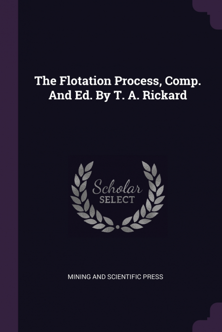 The Flotation Process, Comp. And Ed. By T. A. Rickard