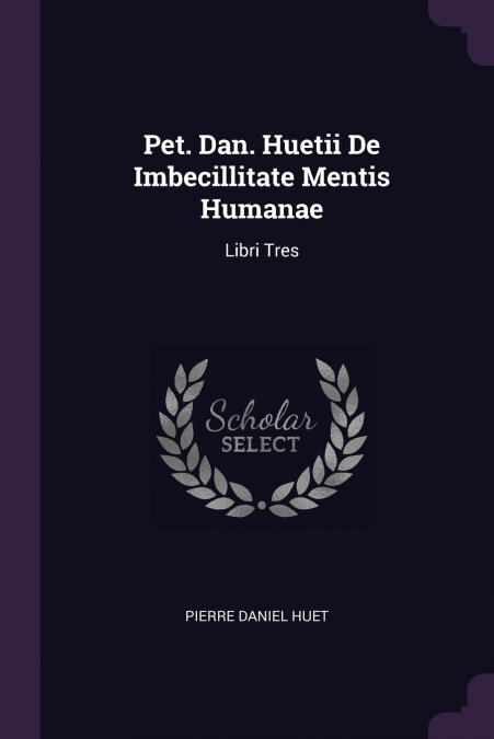 Pet. Dan. Huetii De Imbecillitate Mentis Humanae