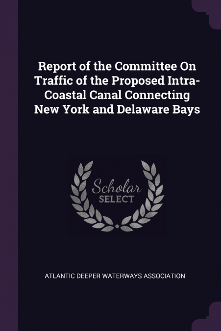 Report of the Committee On Traffic of the Proposed Intra-Coastal Canal Connecting New York and Delaware Bays