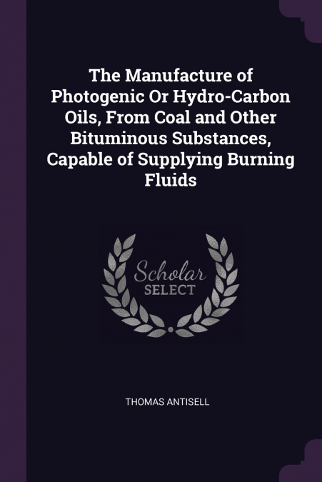 The Manufacture of Photogenic Or Hydro-Carbon Oils, From Coal and Other Bituminous Substances, Capable of Supplying Burning Fluids