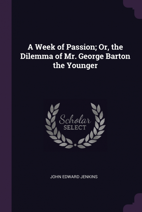 A Week of Passion; Or, the Dilemma of Mr. George Barton the Younger
