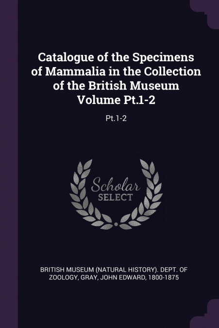 Catalogue of the Specimens of Mammalia in the Collection of the British Museum Volume Pt.1-2