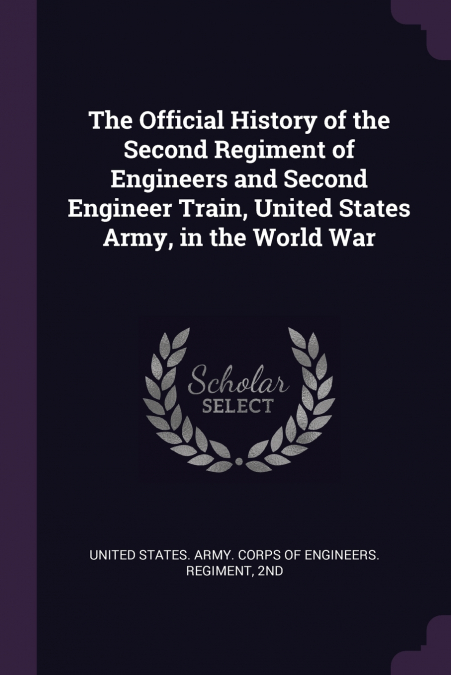 The Official History of the Second Regiment of Engineers and Second Engineer Train, United States Army, in the World War
