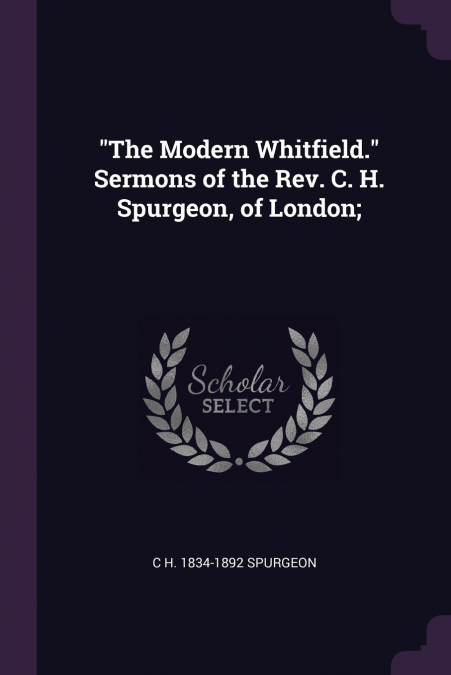 'The Modern Whitfield.' Sermons of the Rev. C. H. Spurgeon, of London;