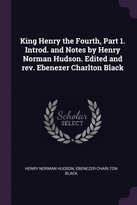 King Henry the Fourth, Part 1. Introd. and Notes by Henry Norman Hudson. Edited and rev. Ebenezer Charlton Black