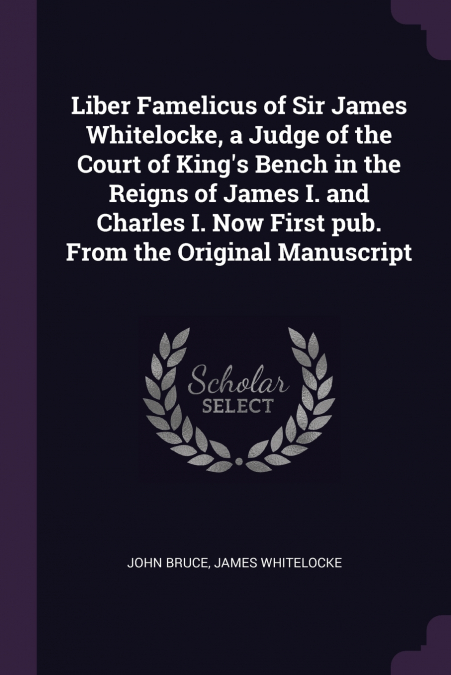 Liber Famelicus of Sir James Whitelocke, a Judge of the Court of King’s Bench in the Reigns of James I. and Charles I. Now First pub. From the Original Manuscript