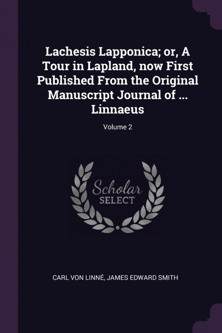 Lachesis Lapponica; or, A Tour in Lapland, now First Published From the Original Manuscript Journal of ... Linnaeus; Volume 2