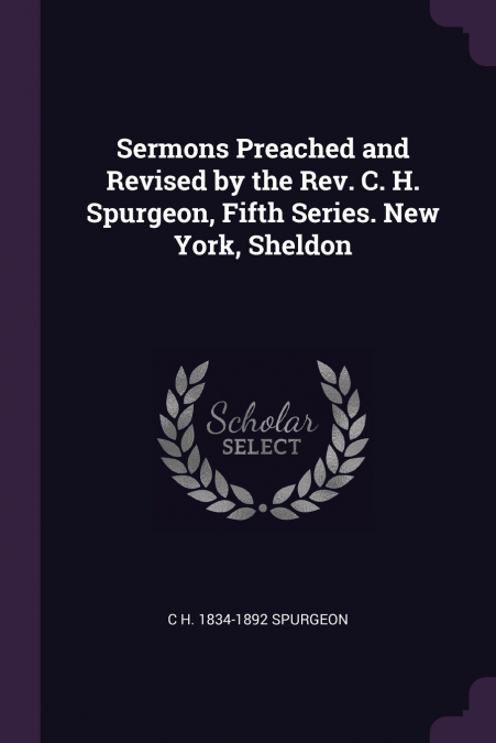 Sermons Preached and Revised by the Rev. C. H. Spurgeon, Fifth Series. New York, Sheldon