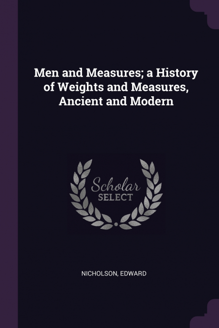 Men and Measures; a History of Weights and Measures, Ancient and Modern