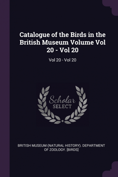 Catalogue of the Birds in the British Museum Volume Vol 20 - Vol 20
