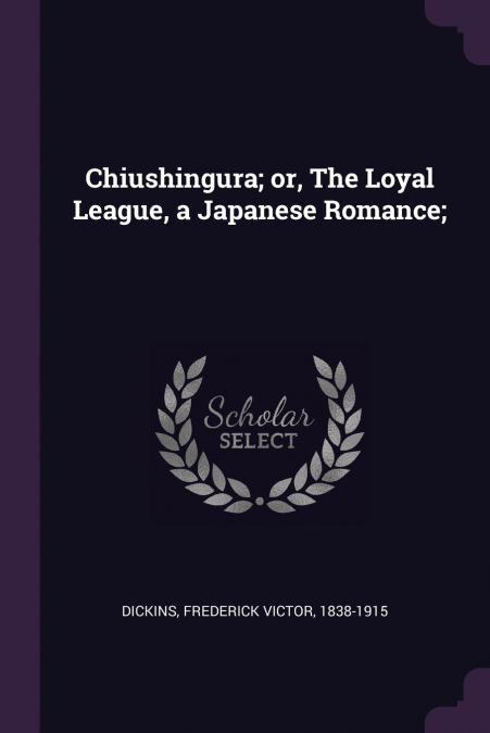 Chiushingura; or, The Loyal League, a Japanese Romance;