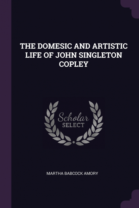 THE DOMESIC AND ARTISTIC LIFE OF JOHN SINGLETON COPLEY