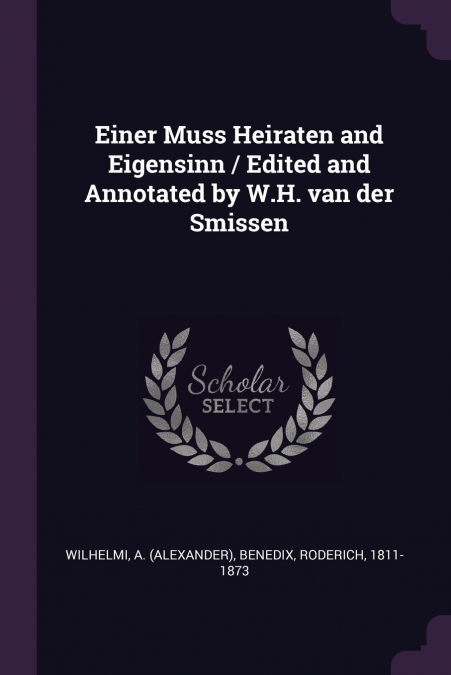 Einer Muss Heiraten and Eigensinn / Edited and Annotated by W.H. van der Smissen